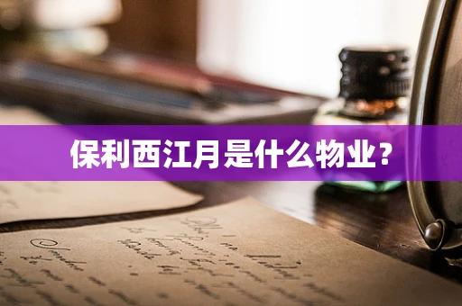 保利西江月是什么物业？