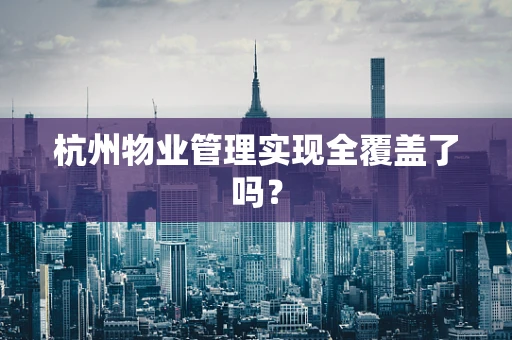 杭州物业管理实现全覆盖了吗？
