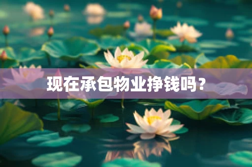 现在承包物业挣钱吗？