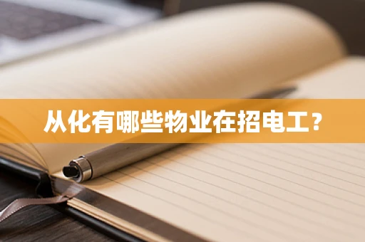 从化有哪些物业在招电工？