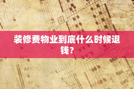 装修费物业到底什么时候退钱？