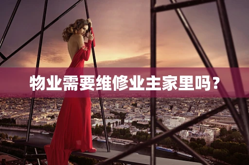 物业需要维修业主家里吗？