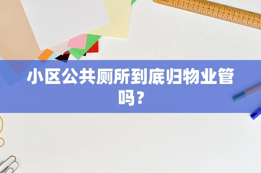 小区公共厕所到底归物业管吗？