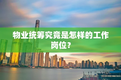 物业统筹究竟是怎样的工作岗位？