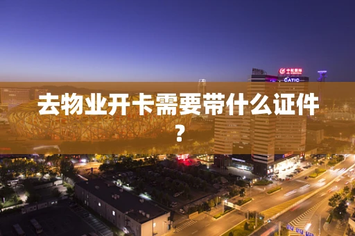 去物业开卡需要带什么证件？