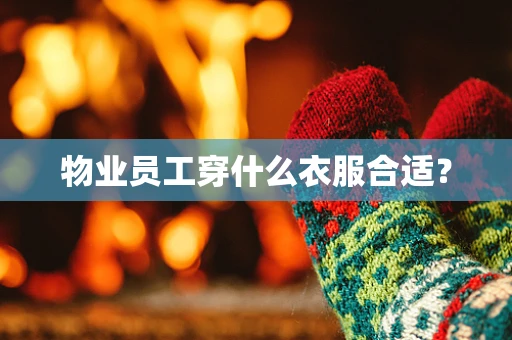 物业员工穿什么衣服合适？