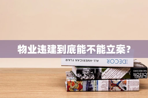 物业违建到底能不能立案？