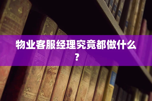 物业客服经理究竟都做什么？