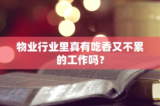 物业行业里真有吃香又不累的工作吗？