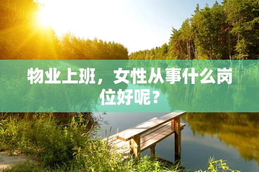 物业上班，女性从事什么岗位好呢？