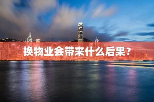 换物业会带来什么后果？