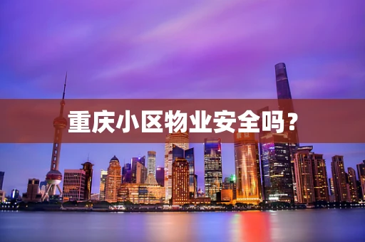 重庆小区物业安全吗？