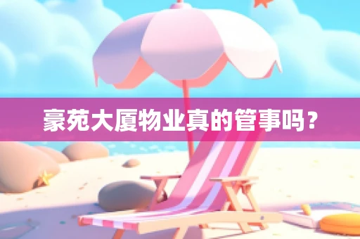 豪苑大厦物业真的管事吗？