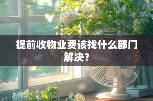 提前收物业费该找什么部门解决？