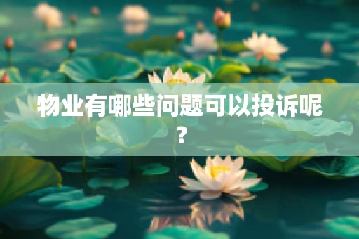 物业有哪些问题可以投诉呢？