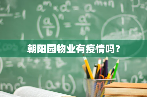 朝阳园物业有疫情吗？