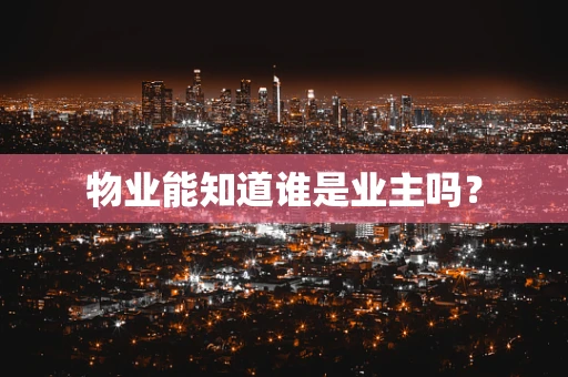 物业能知道谁是业主吗？