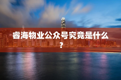睿海物业公众号究竟是什么？