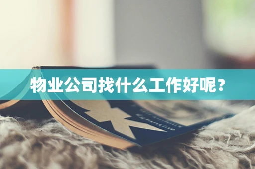 物业公司找什么工作好呢？