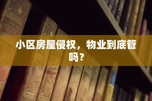 小区房屋侵权，物业到底管吗？