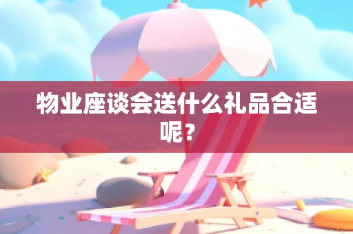 物业座谈会送什么礼品合适呢？