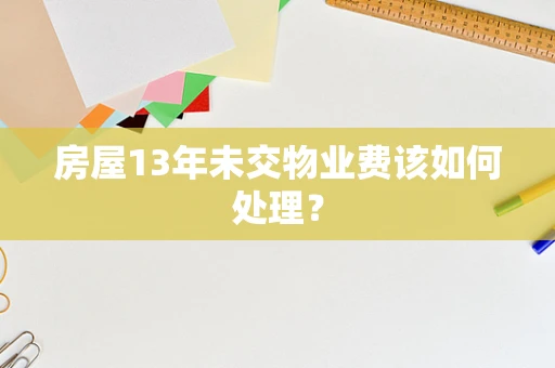 房屋13年未交物业费该如何处理？