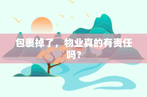包裹掉了，物业真的有责任吗？