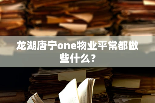 龙湖唐宁one物业平常都做些什么？
