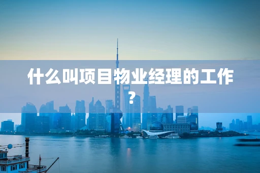 什么叫项目物业经理的工作？