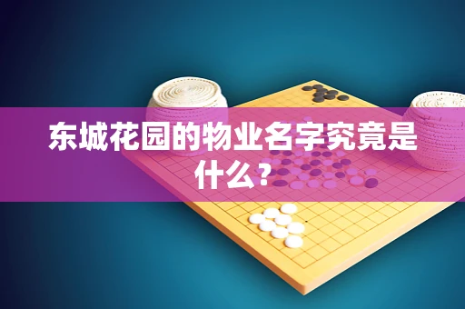东城花园的物业名字究竟是什么？