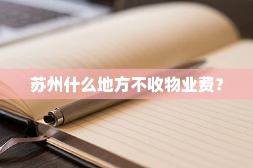 苏州什么地方不收物业费？
