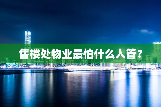 售楼处物业最怕什么人管？
