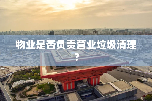 物业是否负责营业垃圾清理？