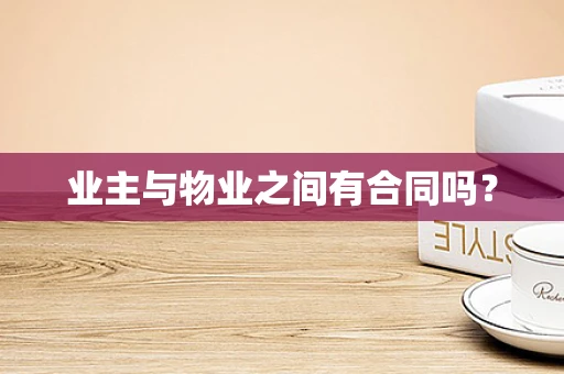 业主与物业之间有合同吗？