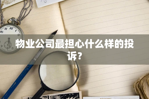 物业公司最担心什么样的投诉？