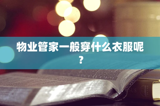物业管家一般穿什么衣服呢？