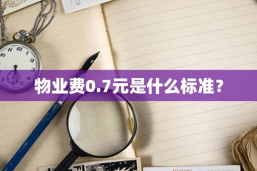 物业费0.7元是什么标准？