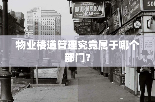 物业楼道管理究竟属于哪个部门？
