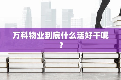 万科物业到底什么活好干呢？