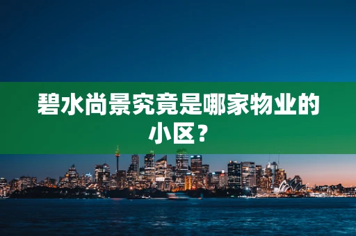 碧水尚景究竟是哪家物业的小区？
