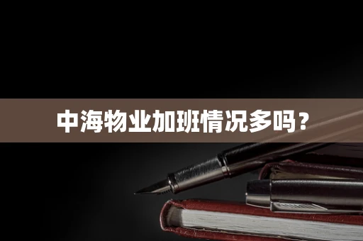 中海物业加班情况多吗？