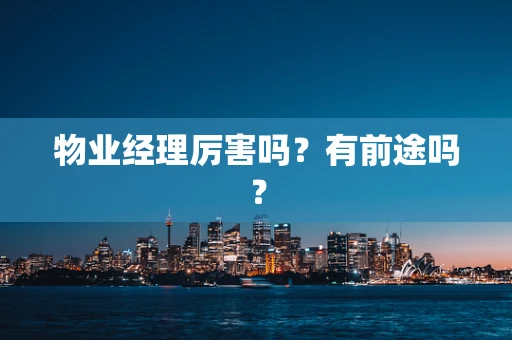 物业经理厉害吗？有前途吗？