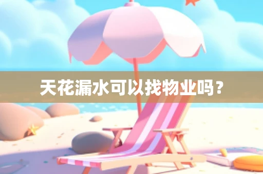 天花漏水可以找物业吗？