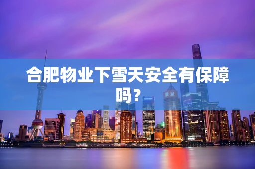 合肥物业下雪天安全有保障吗？