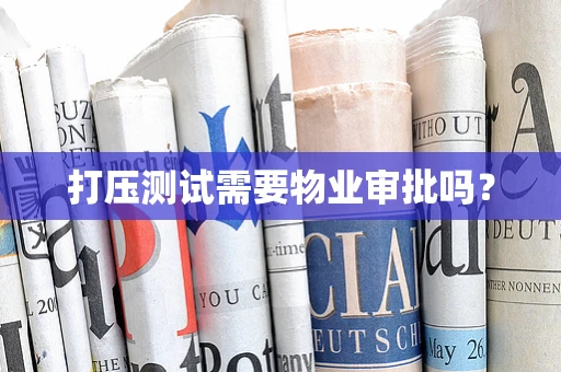 打压测试需要物业审批吗？