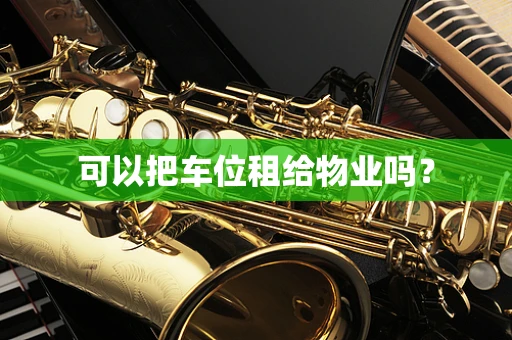 可以把车位租给物业吗？