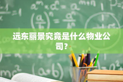 远东丽景究竟是什么物业公司？