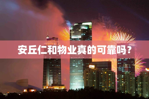 安丘仁和物业真的可靠吗？