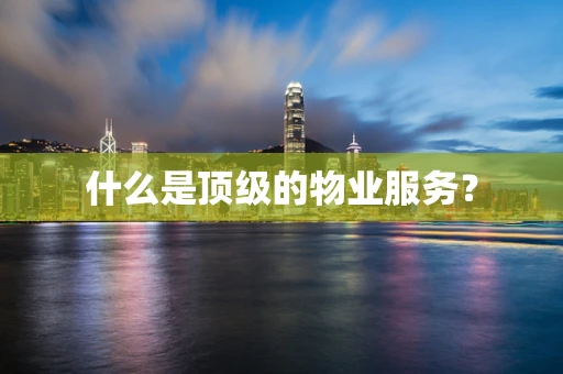 什么是顶级的物业服务？
