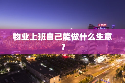 物业上班自己能做什么生意？